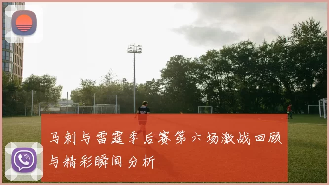 马刺与雷霆季后赛第六场激战回顾与精彩瞬间分析