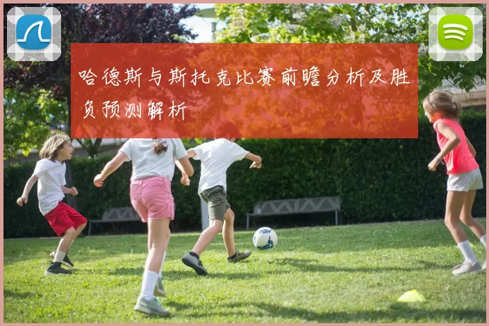 哈德斯与斯托克比赛前瞻分析及胜负预测解析