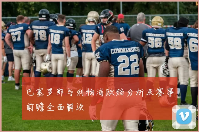 巴塞罗那与利物浦欧赔分析及赛事前瞻全面解读