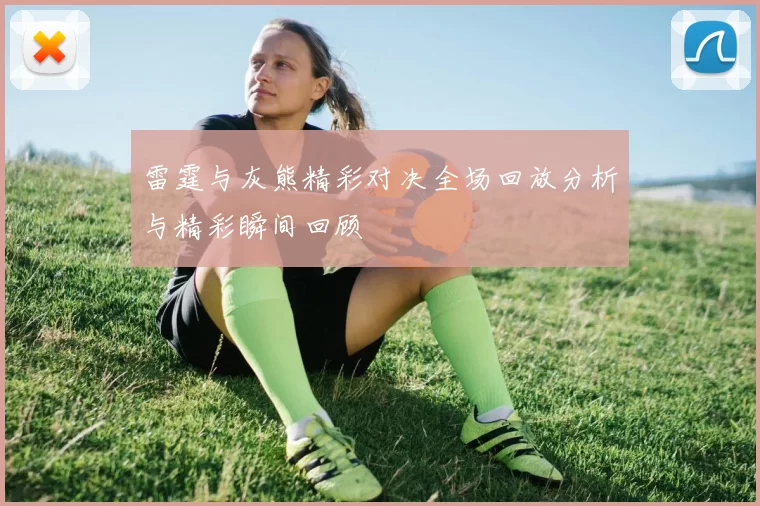 雷霆与灰熊精彩对决全场回放分析与精彩瞬间回顾