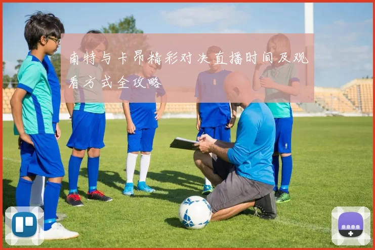 南特与卡昂精彩对决直播时间及观看方式全攻略