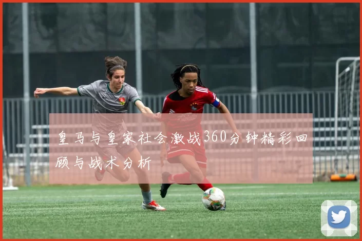 皇马与皇家社会激战360分钟精彩回顾与战术分析