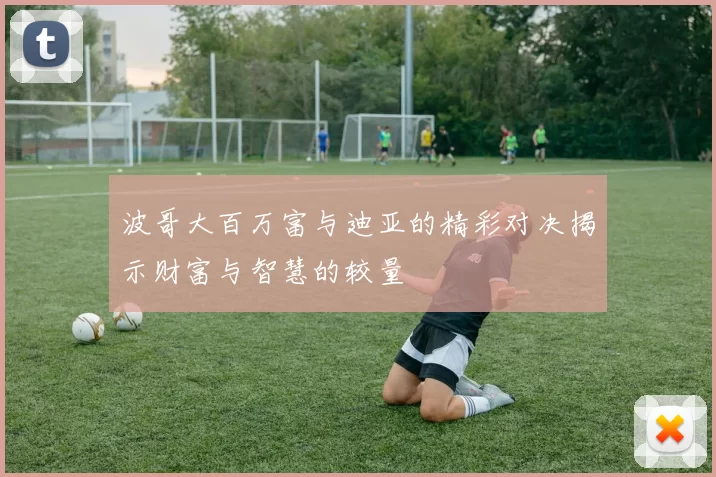 波哥大百万富与迪亚的精彩对决揭示财富与智慧的较量