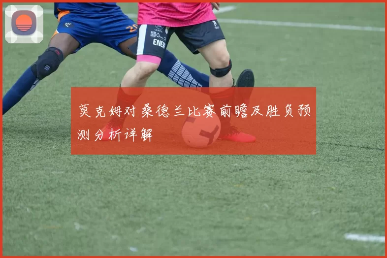 莫克姆对桑德兰比赛前瞻及胜负预测分析详解