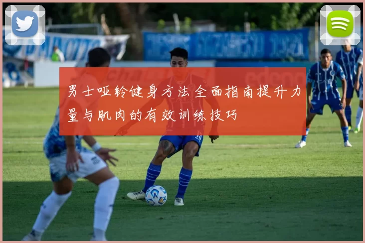 男士哑铃健身方法全面指南提升力量与肌肉的有效训练技巧
