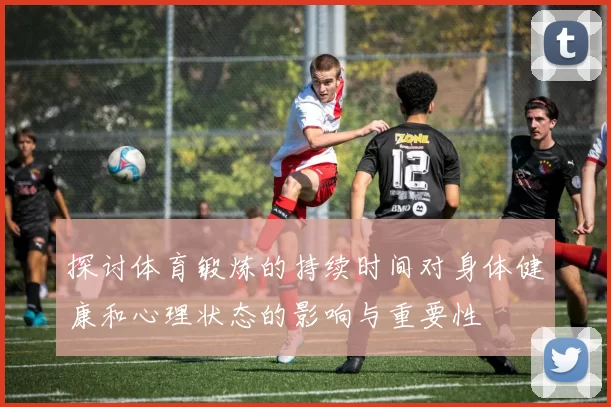 探讨体育锻炼的持续时间对身体健康和心理状态的影响与重要性
