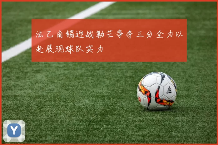 法乙南锡迎战勒芒争夺三分全力以赴展现球队实力