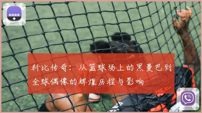科比传奇：从篮球场上的黑曼巴到全球偶像的辉煌历程与影响