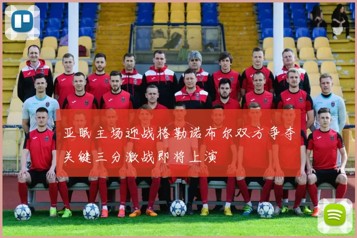 亚眠主场迎战格勒诺布尔双方争夺关键三分激战即将上演