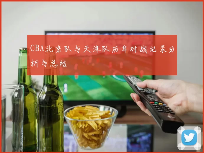 CBA北京队与天津队历年对战记录分析与总结