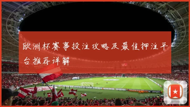 欧洲杯赛事投注攻略及最佳押注平台推荐详解