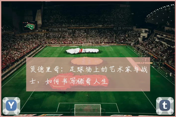 莫德里奇：足球场上的艺术家与战士，如何书写传奇人生