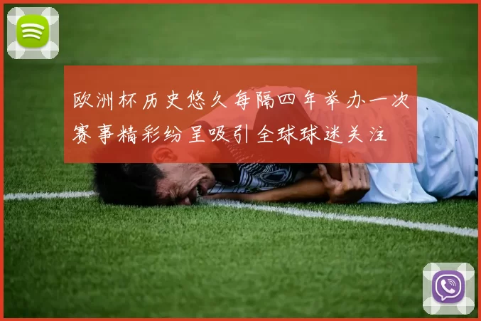欧洲杯历史悠久每隔四年举办一次赛事精彩纷呈吸引全球球迷关注